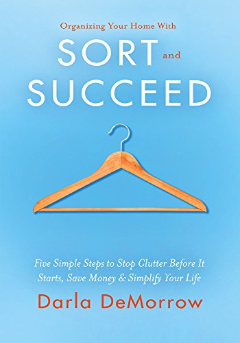 Organizing Your Home with SORT and SUCCEED: Five simple steps to stop clutter before it starts, save money and simplify your life (SORT and SUCCEED Organizing Solutions Series Book 1)