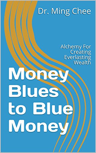 Money Blues to Blue Money: Alchemy For Creating Everlasting Wealth