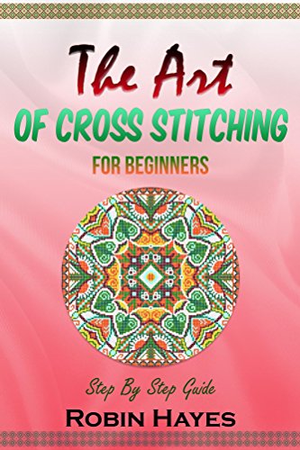 The Art of Cross Stitching for Beginners: Step By Step Guide
