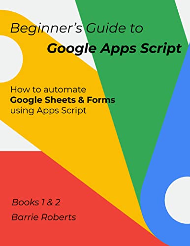 Beginner's Guide to Google Apps Script 1 & 2 - Sheets & Forms (Step-by-step guides to Google Apps Script)