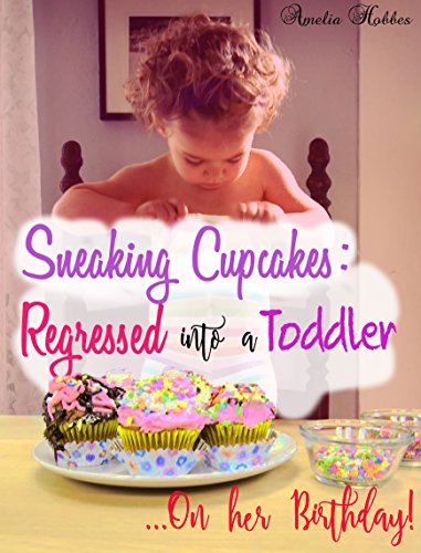 Sneaking Cupcakes: Regressed into a Toddler on her Birthday: Nonsexual Age Regression short story (Sweetly Regressed Book 1)