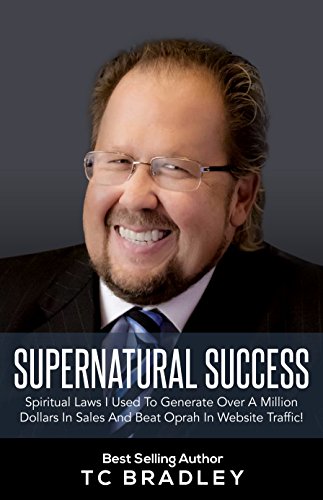 Supernatural Success: Spiritual Laws I Used To Generate Over a Million Dollars In Sales And Beat Oprah In Website Traffic