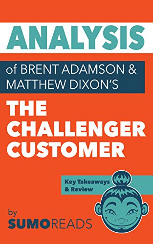 Analysis of of Brent Adamson & Matthew Dixonâ€™s The Challenger Customer: Includes Key Takeaways & Review