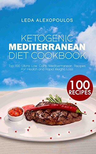Ketogenic Mediterranean Diet Cookbook: Top 100 Ultra Low Carb Mediterranean Recipes for Health and Rapid Weight Loss