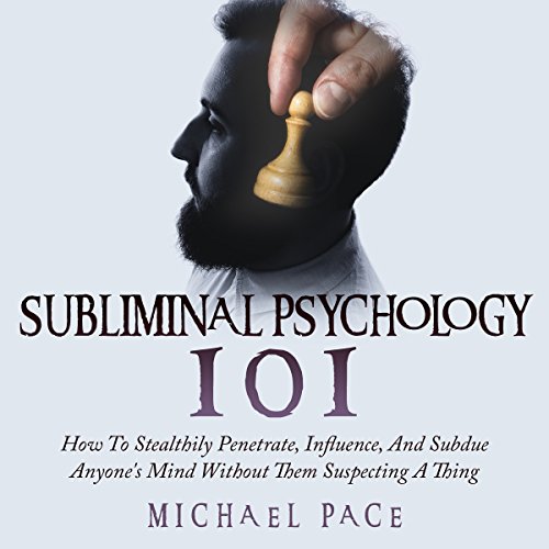 Subliminal Psychology 101: How to Stealthily Penetrate, Influence, and Subdue Anyone's Mind Without Them Suspecting a Thing