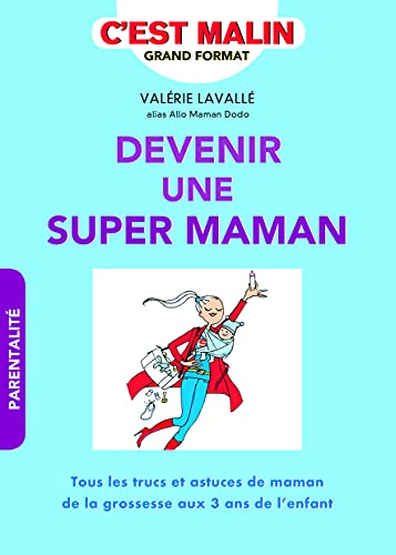 Devenir une super maman, c'est malin: Tous les trucs et astuces de maman de la grossesse aux 3 ans de l'enfant