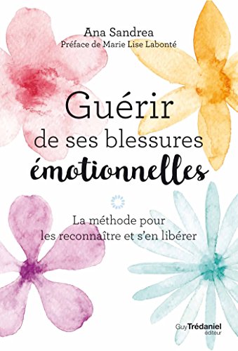Guérir de ses blessures émotionnelles : La méthode pour les reconnaître et s'en libérer