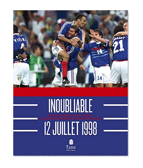 Inoubliable 12 juillet 1998 - Revivez comme si vous y étiez la grande aventure de l'équipe de France