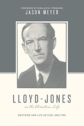 Lloyd-Jones on the Christian Life (Foreword by Sinclair B. Ferguson): Doctrine and Life as Fuel and Fire (Theologians on the Christian Life)