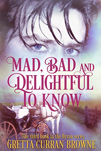 MAD, BAD, AND DELIGHTFUL TO KNOW : A Biographical Novel (The Lord Byron Series Book 3)