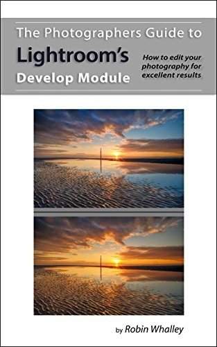 The Photographers Guide to Lightroom's Develop Module: How to edit your photography for excellent results
