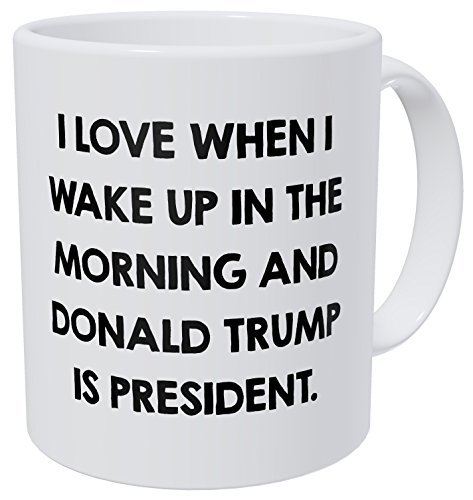 Wampumtuk I Love When I Wake Up In The Morning And Donald Trump Is President 11 Ounces Funny Coffee Mug
