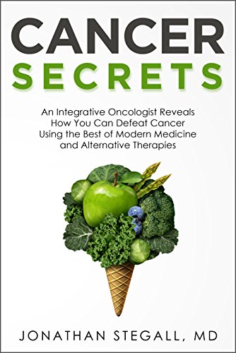 Cancer Secrets: An Integrative Oncologist Reveals How You Can Defeat Cancer Using the Best of Modern Medicine and Alternative Therapies