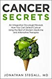 Cancer Secrets: An Integrative Oncologist Reveals How You Can Defeat Cancer Using the Best of Modern Medicine and Alternative Therapies