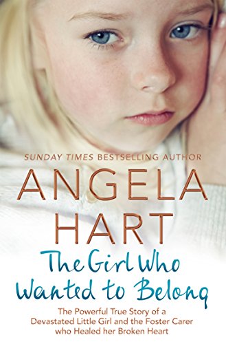 Book Cover The Girl Who Wanted to Belong: The True Story of a Devastated Little Girl and the Foster Carer who Healed her Broken Heart (Angela Hart Book 5)