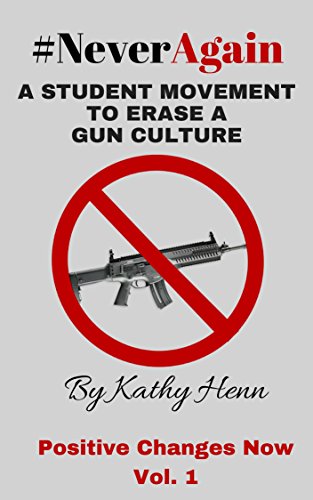 #NeverAgain: A Student Movement To Erase A Gun Culture (Positive Changes Now Book 1)