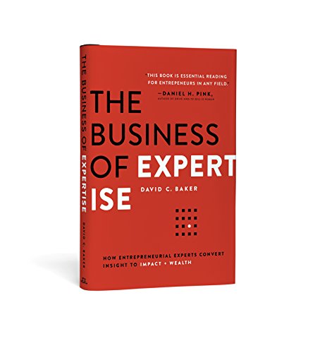 The Business of Expertise: How Entrepreneurial Experts Convert Insight to Impact + Wealth