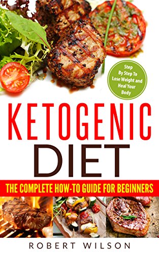 Ketogenic Diet: The Complete How-To Guide For Beginners: Ketogenic Diet For Beginners: Ketogenic Cookbook: Keto Diet: The Complete How-To Guide For Beginners