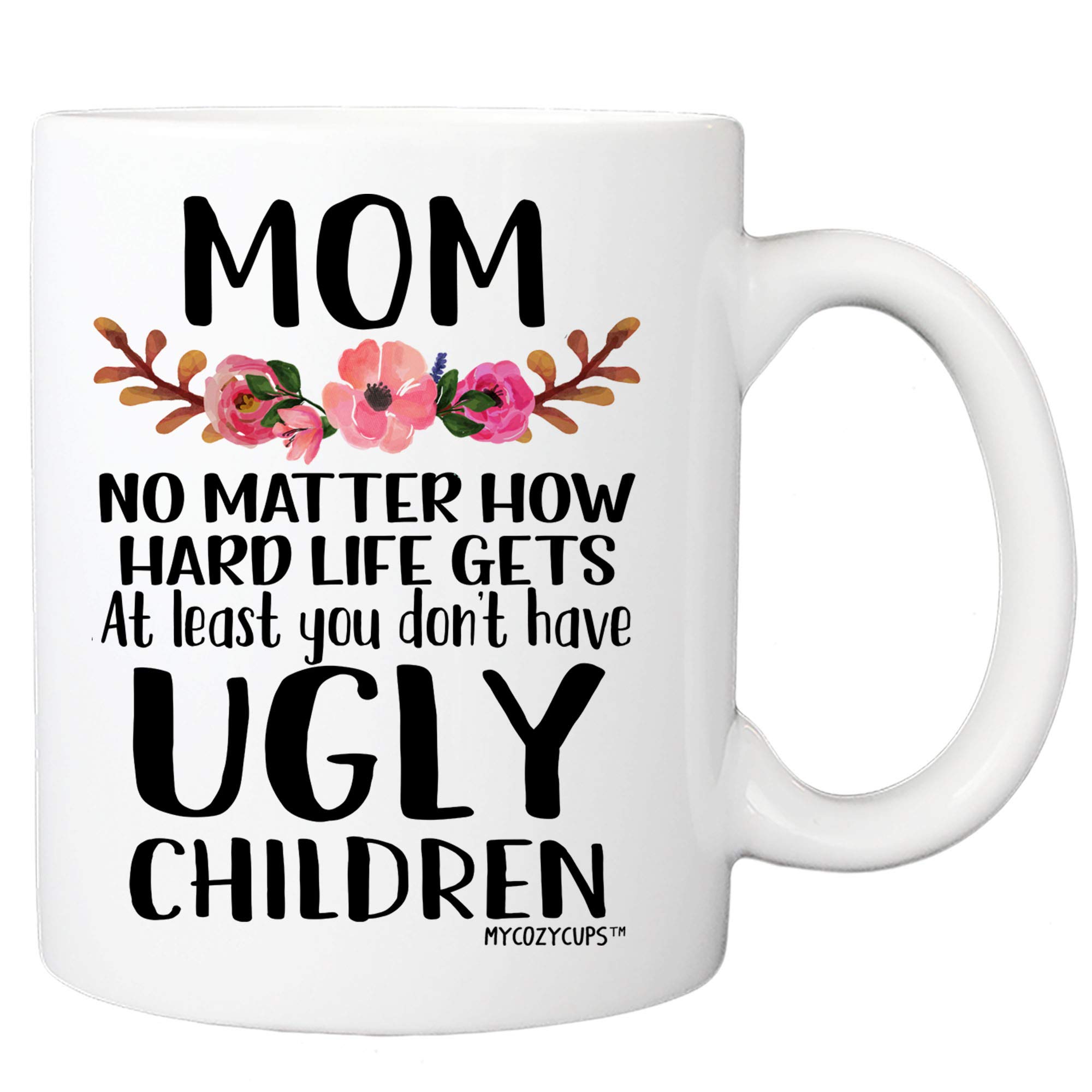 Mom, At Least You Don't Have Ugly Children Coffee Mug - 11oz Cup for Mother's Day, Birthday, Christmas, Anniversary, Valentine's Day, for Mother, Mommy from Daughter, Son