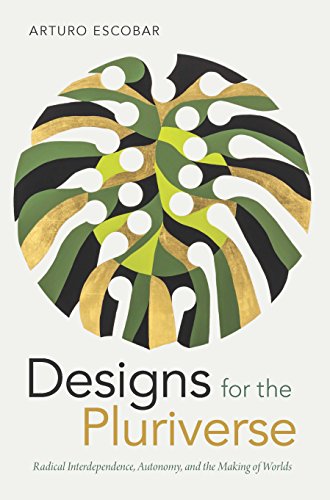 Designs for the Pluriverse: Radical Interdependence, Autonomy, and the Making of Worlds (New Ecologies for the Twenty-First Century)