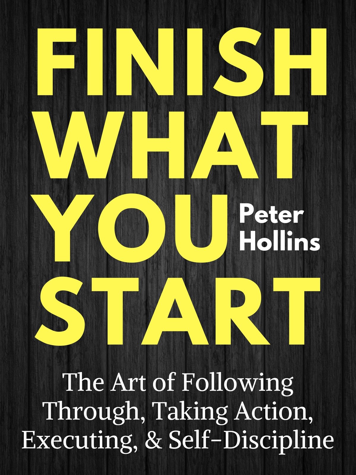 Book Cover Finish What You Start: The Art of Following Through, Taking Action, Executing, & Self-Discipline (Live a Disciplined Life Book 2)