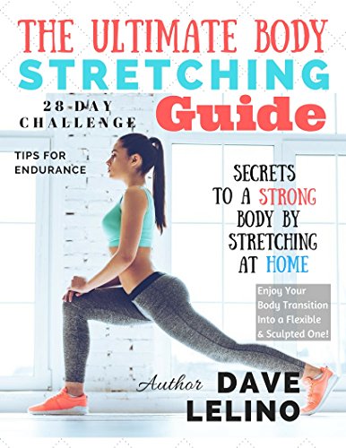 The Ultimate Body Stretching Guide: Your best resource to learn stretching basics and enjoy your body transition into a flexible, sculpted one in ONLY 28 days!