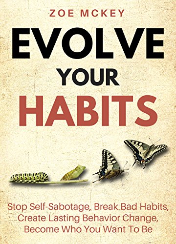 Evolve Your Habits: Stop Self-Sabotage, Break Bad Habits, Create Lasting Behavior Change, Become Who You Want To Be (Good Habits Book 4)