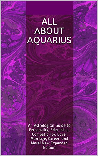 All About Aquarius: An Astrological Guide to Personality, Friendship, Compatibility, Love, Marriage, Career, and More! New Expanded Edition