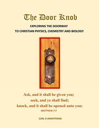 The Door Knob:: EXPLORING THE DOORWAY TO CHRISTIAN PHYSICS, CHEMISTRY AND BIOLOGY