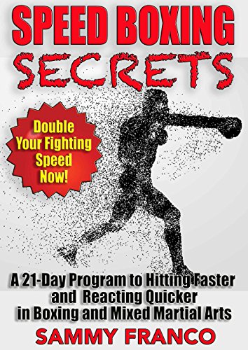 Speed Boxing Workout Secrets: A 21-Day Program to Hitting Faster and Reacting Quicker in Boxing and Mixed Martial Arts
