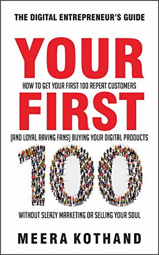 Book Cover Your First 100: How to Get Your First 100 Repeat Customers (and Loyal, Raving Fans) Buying Your Digital Products Without Sleazy Marketing or Selling Your Soul