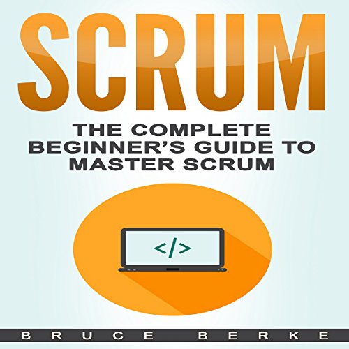Scrum: The Complete Beginnerâ€™s Guide To Master Scrum: Agile Scrum