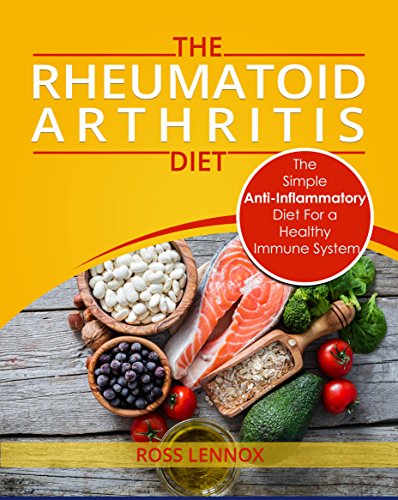 Rheumatoid Arthritis Diet: The Simple Anti-Inflammatory Diet For A Healthy Immune System - 4 STEP PLAN TO FIGHT RHEUMATOID ARTHRITIS