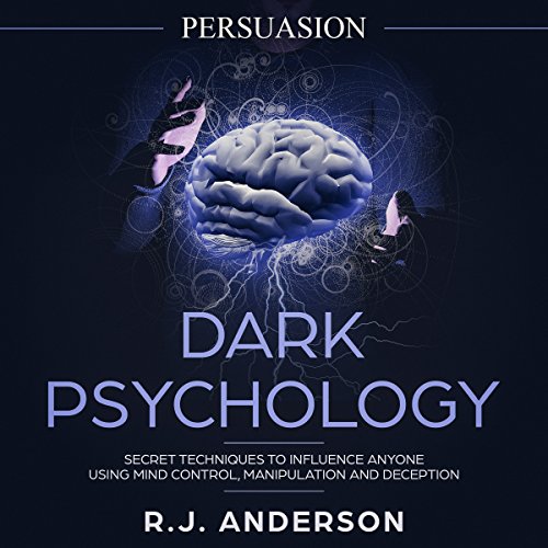Persuasion: Dark Psychology - Secret Techniques to Influence Anyone Using Mind Control, Manipulation and Deception: Dark Psychology Series, Volume 1