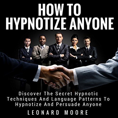Hypnosis: How to Hypnotize Anyone: Discover the Secret Hypnotic Techniques and Language Patterns to Hypnotize and Persuade Anyone