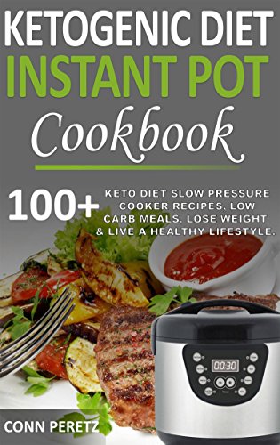 Ketogenic Diet Instant Pot Cookbook - 100+ Keto Diet Slow Pressure Cooker Recipes, Low Carb Meals, Lose Weight & Live a Healthy Lifestyle