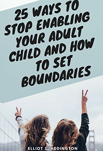 25 Ways to Stop Enabling Your Adult Child and How to Set Boundaries: A Quick, Easy & Effective Guide on How to Say No Without Feeling Guilty Towards Your ... with Love and Logic (How to Win At Life)