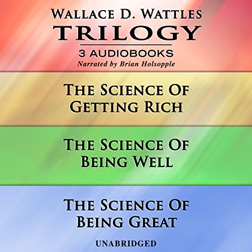 Wallace D. Wattles Trilogy: The Science of Getting Rich, The Science of Being Well, and The Science of Being Great