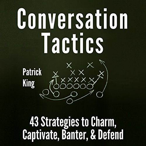 Conversation Tactics: 43 Verbal Strategies to Charm, Captivate, Banter, and Defend
