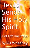 Jesus Sends His Holy Spirit: Hot Off The Press