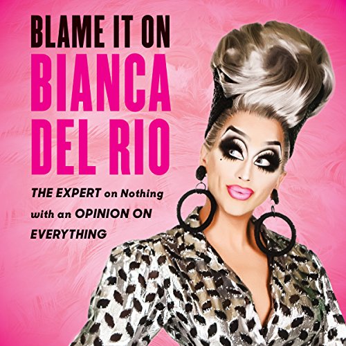 Blame It on Bianca Del Rio: The Expert on Nothing with an Opinion on Everything