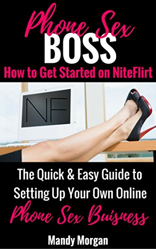 Phone Sex Boss: How to Get Started on NiteFlirt (The Quick & Easy Guide to Setting Up Your Own Online Phone Sex Business) (Sex Tips & Tricks: Dirty Talk ... for Phone Sex Operators Working from Home )