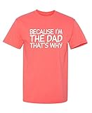 Because I'm The Dad, That's Why Funny Dad Gift Tee Sarcastic Humor Design | Unique Funny T Shirts for Men Style