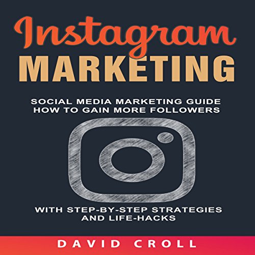 Instagram Marketing: Social Media Marketing Guide: How to Gain More Followers with Step-By-Step Strategies and Life-Hacks