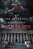 The Internet President: None of the Above (None of the Above Series Book 1)