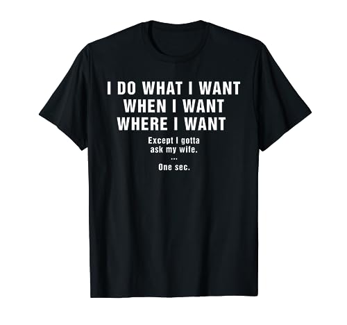 I Do What I Want When I Want Where I Want Shirt For Husband T-Shirt