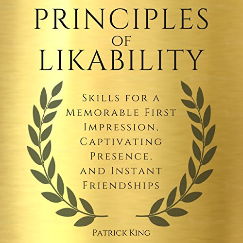 Principles of Likability: Skills for a Memorable First Impression, Captivating Presence, and Instant Friendships