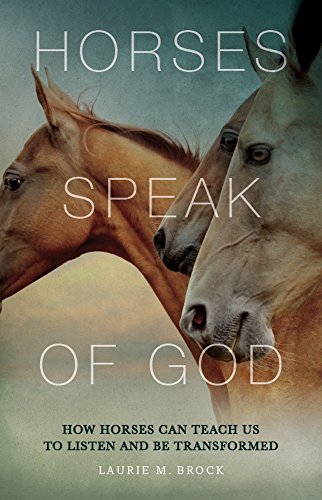 Horses Speak of God: How Horses Can Teach Us to Listen and be Transformed