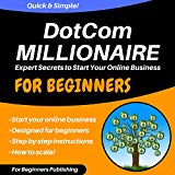 Dotcom Millionaire: Expert Secrets to Start Your Online Business for Beginners