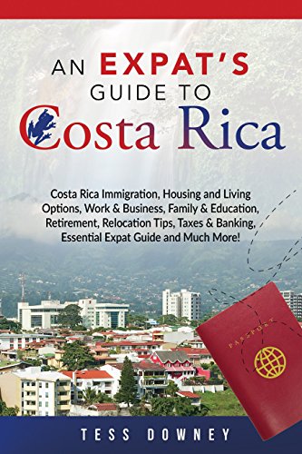 Costa Rica: Costa Rica Immigration, Housing and Living Options, Work & Business, Family & Education, Retirement, Relocation Tips, Taxes & Banking, Essential ... Expat Guide and Much More! An Expat's Guide